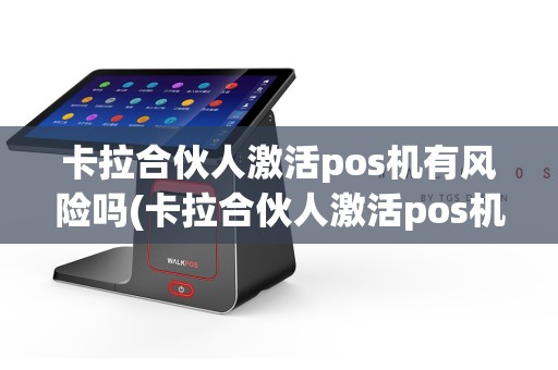 卡拉合伙人激活pos机有风险吗(卡拉合伙人激活pos机)