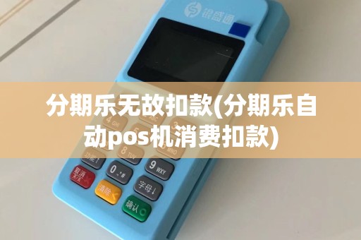 分期乐无故扣款(分期乐自动pos机消费扣款)