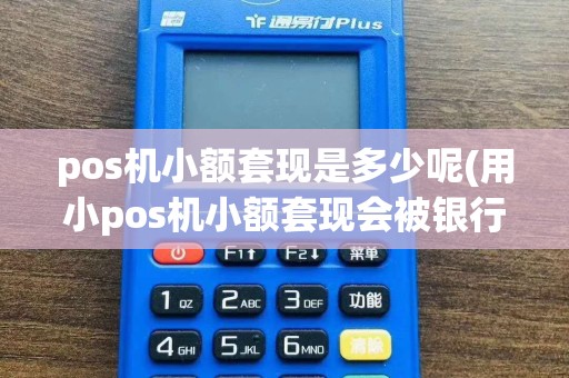 pos机小额套现是多少呢(用小pos机小额套现会被银行查到吗？)