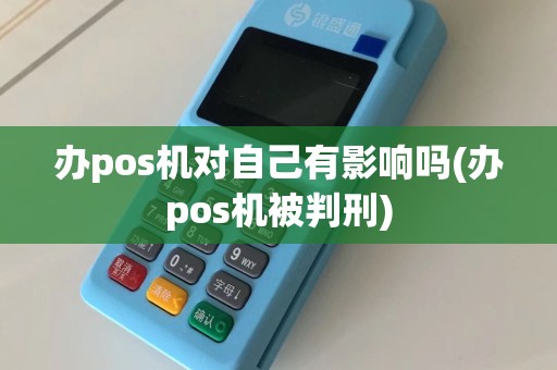 办pos机对自己有影响吗(办pos机被判刑)