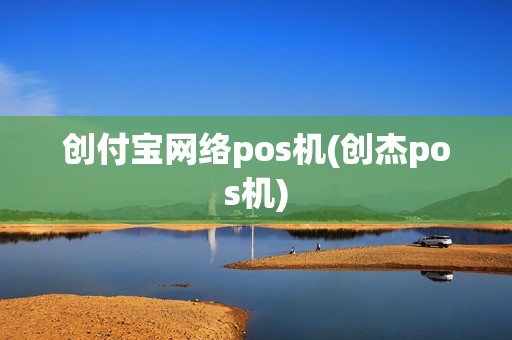 创付宝网络pos机(创杰pos机)