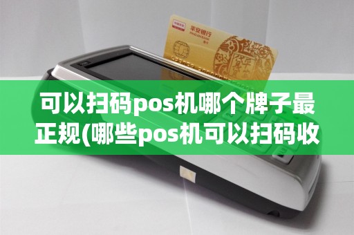 可以扫码pos机哪个牌子最正规(哪些pos机可以扫码收款)