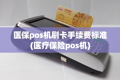 医保pos机刷卡手续费标准(医疗保险pos机)