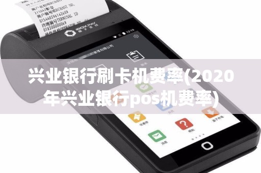 兴业银行刷卡机费率(2020年兴业银行pos机费率)