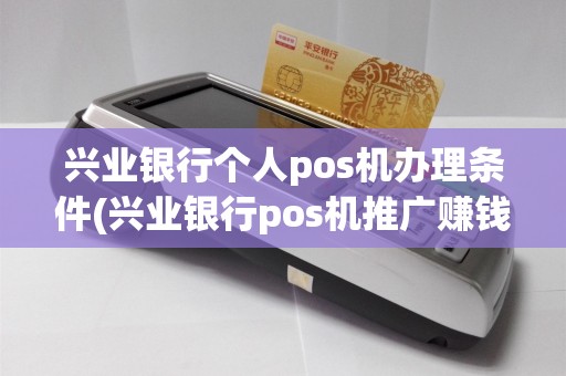 兴业银行个人pos机办理条件(兴业银行pos机推广赚钱吗)