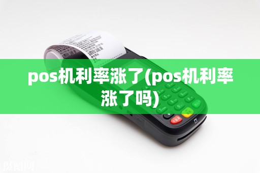 pos机利率涨了(pos机利率涨了吗)  第1张