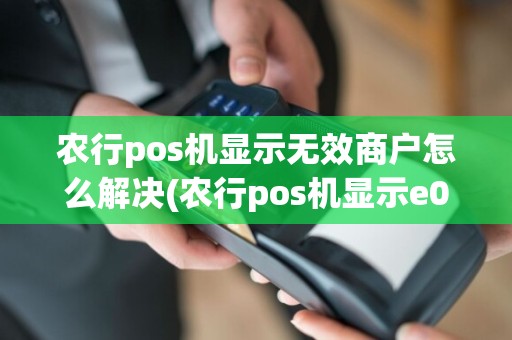 农行pos机显示无效商户怎么解决(农行pos机显示e004)