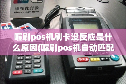 喔刷pos机刷卡没反应是什么原因(喔刷pos机自动匹配商户)