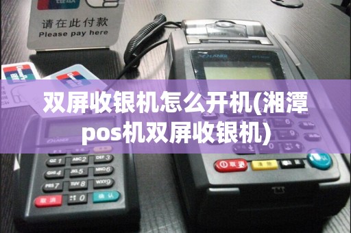 双屏收银机怎么开机(湘潭pos机双屏收银机)