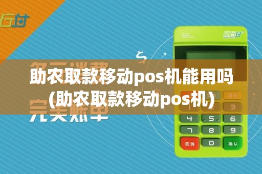 助农取款移动pos机能用吗(助农取款移动pos机)