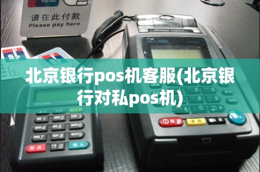 北京银行pos机客服(北京银行对私pos机)