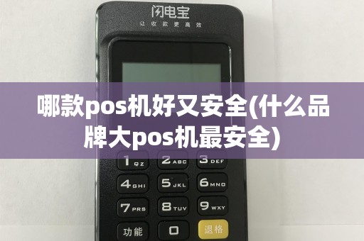 哪款pos机好又安全(什么品牌大pos机最安全)