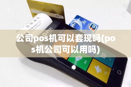公司pos机可以套现吗(pos机公司可以用吗)