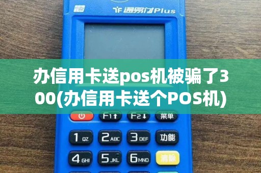 办信用卡送pos机被骗了300(办信用卡送个POS机)