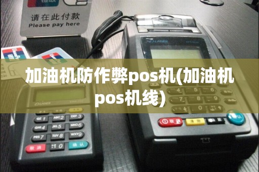 加油机防作弊pos机(加油机pos机线)