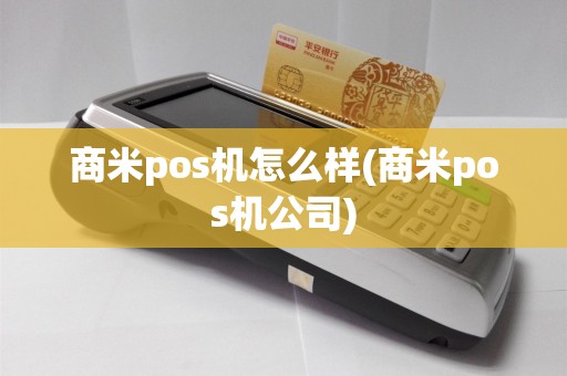 商米pos机怎么样(商米pos机公司)