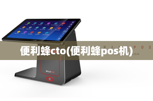 便利蜂cto(便利蜂pos机)  第1张