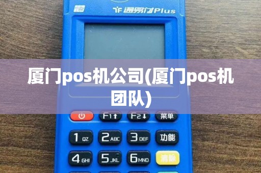 厦门pos机公司(厦门pos机团队)  第1张
