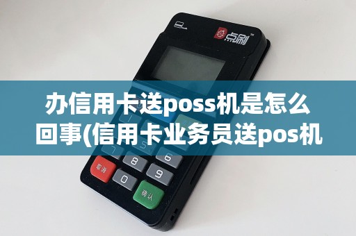 办信用卡送poss机是怎么回事(信用卡业务员送pos机机)  第1张