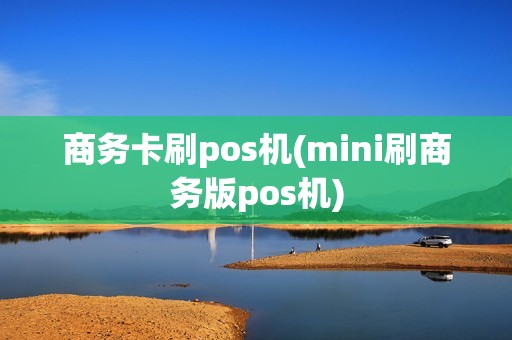 商务卡刷pos机(mini刷商务版pos机)