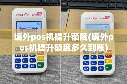 境外pos机提升额度(境外pos机提升额度多久到账)