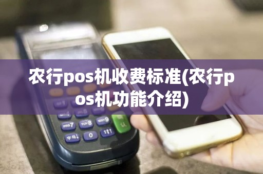 农行pos机收费标准(农行pos机功能介绍)