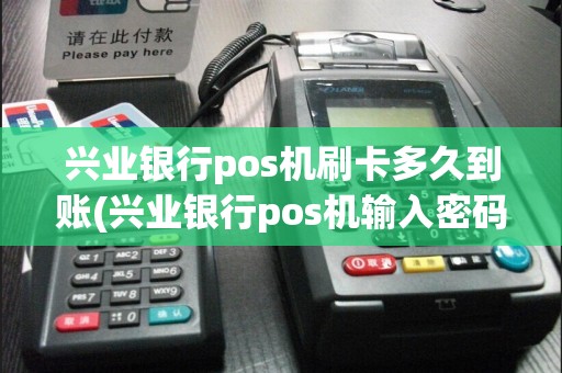 兴业银行pos机刷卡多久到账(兴业银行pos机输入密码)
