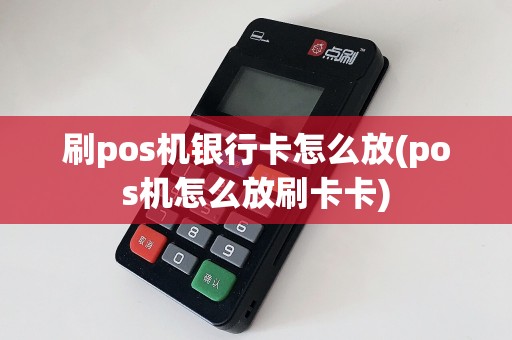 刷pos机银行卡怎么放(pos机怎么放刷卡卡)