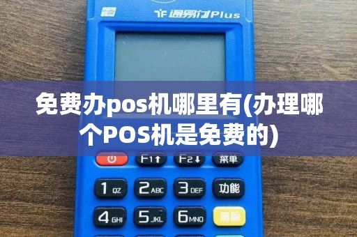 免费办pos机哪里有(办理哪个POS机是免费的)