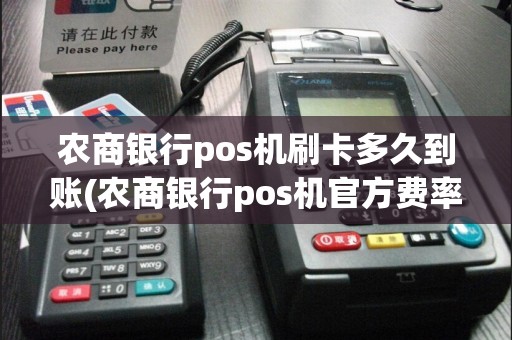 农商银行pos机刷卡多久到账(农商银行pos机官方费率)