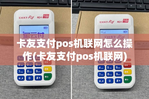 卡友支付pos机联网怎么操作(卡友支付pos机联网)