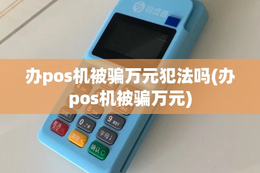 办pos机被骗万元犯法吗(办pos机被骗万元)