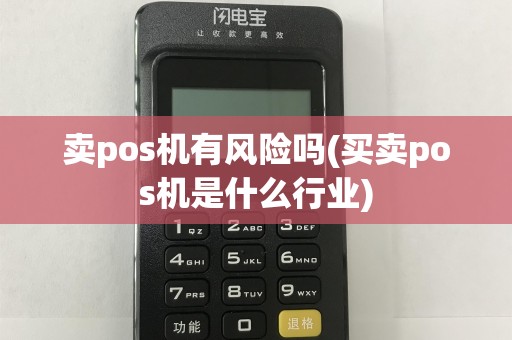 卖pos机有风险吗(买卖pos机是什么行业)