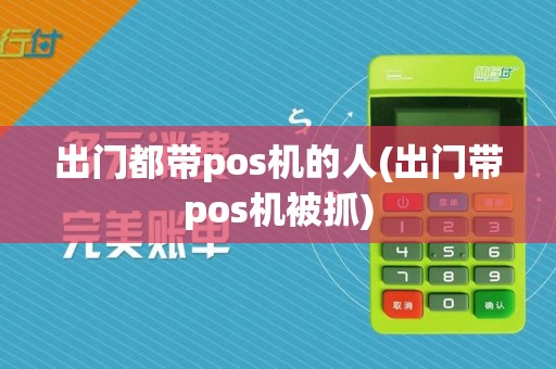 出门都带pos机的人(出门带pos机被抓)