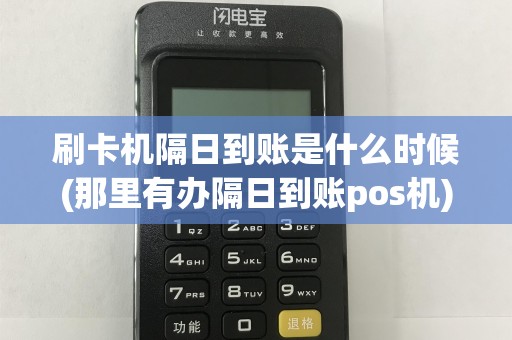 刷卡机隔日到账是什么时候(那里有办隔日到账pos机)