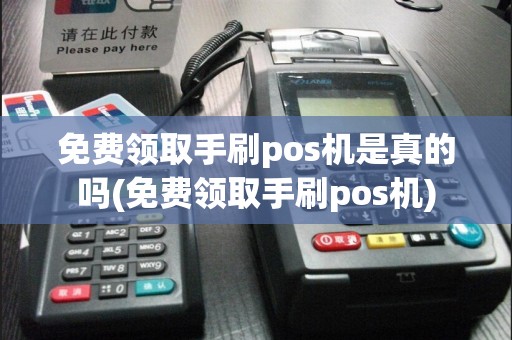 免费领取手刷pos机是真的吗(免费领取手刷pos机)