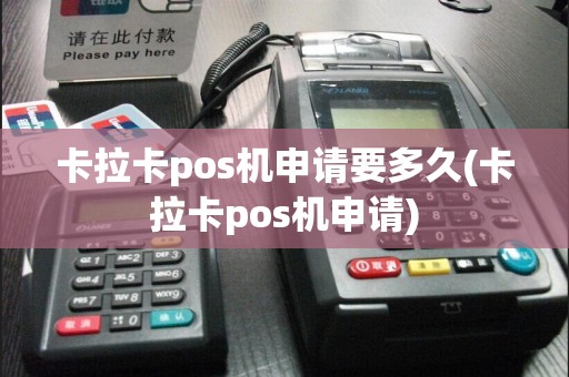 卡拉卡pos机申请要多久(卡拉卡pos机申请)
