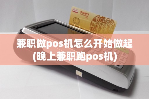 兼职做pos机怎么开始做起(晚上兼职跑pos机)  第1张