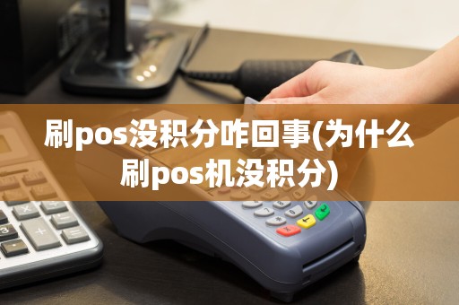 刷pos没积分咋回事(为什么刷pos机没积分)  第1张