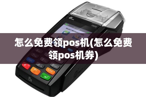 怎么免费领pos机(怎么免费领pos机券)  第1张