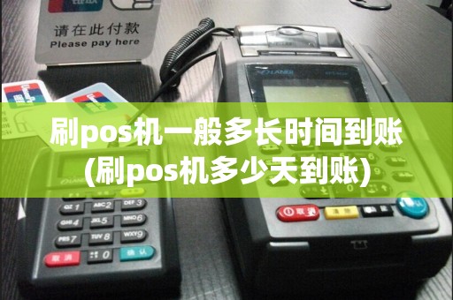 刷pos机一般多长时间到账(刷pos机多少天到账)