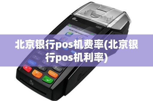 北京银行pos机费率(北京银行pos机利率)