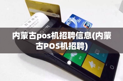 内蒙古pos机招聘信息(内蒙古POS机招聘)