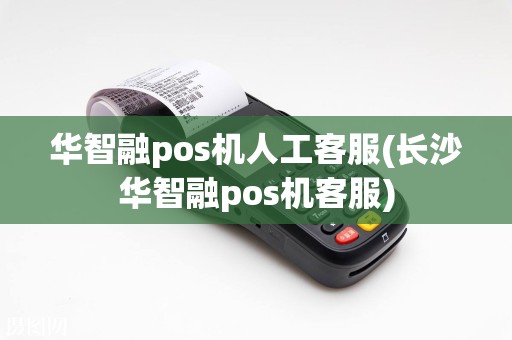 华智融pos机人工客服(长沙华智融pos机客服)