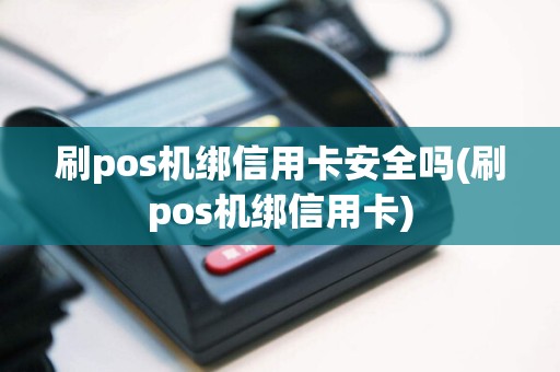 刷pos机绑信用卡安全吗(刷pos机绑信用卡)