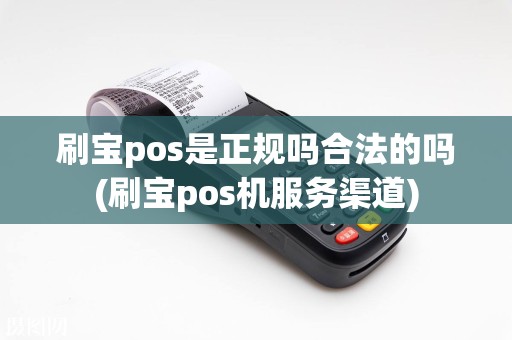 刷宝pos是正规吗合法的吗(刷宝pos机服务渠道)