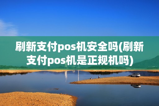 刷新支付pos机安全吗(刷新支付pos机是正规机吗)