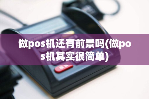 做pos机还有前景吗(做pos机其实很简单)