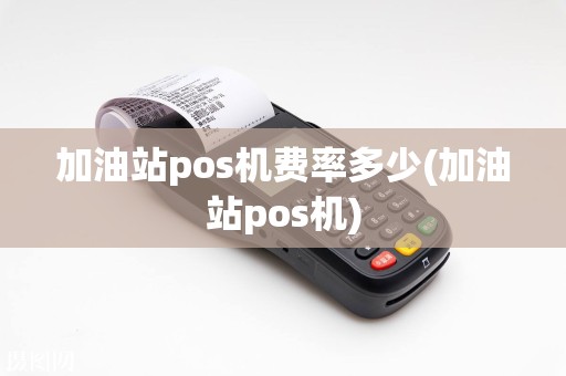 加油站pos机费率多少(加油站pos机)
