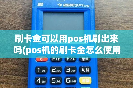 刷卡金可以用pos机刷出来吗(pos机的刷卡金怎么使用)